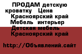 ПРОДАМ детскую кроватку › Цена ­ 4 000 - Красноярский край Мебель, интерьер » Детская мебель   . Красноярский край